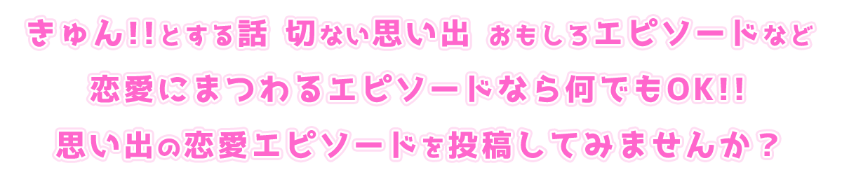 きゅん!!とする話 切ない思い出 おもしろエピソードなど恋愛にまつわるエピソードなら何でもOK!! 思い出の恋愛エピソードを投稿してみませんか？