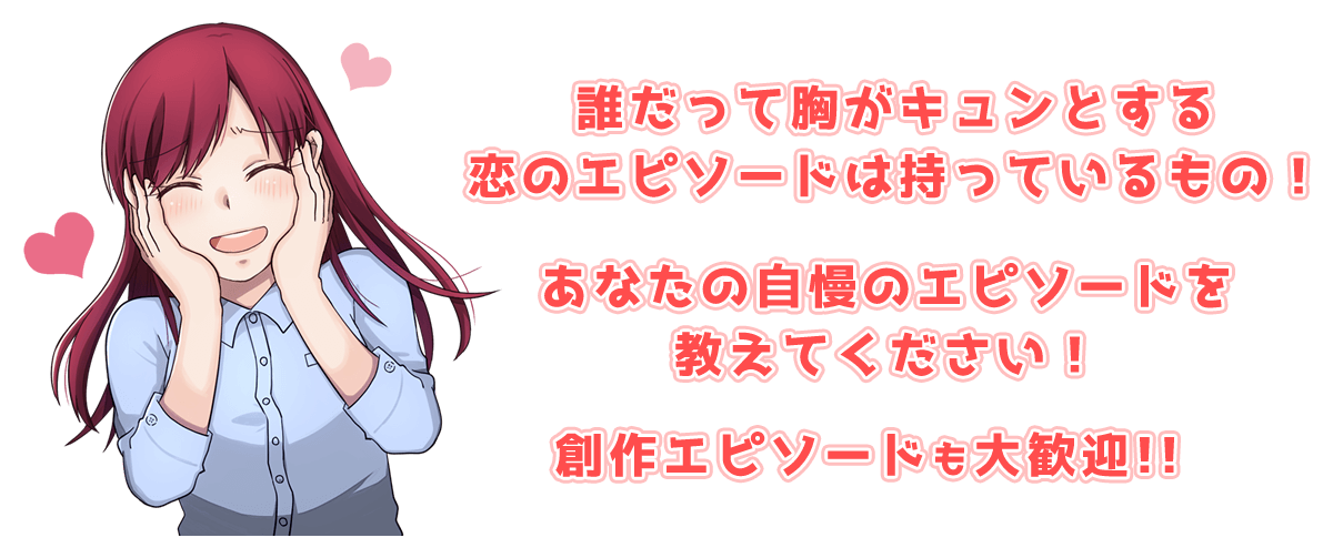 誰だって胸がキュンとする恋のエピソードは持っているもの！あなたの自慢のエピソードを教えてください！創作エピソードも大歓迎！